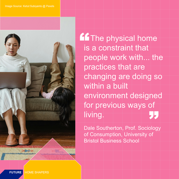 The physical home is a constraint that poeple work with - Future Home Shapers - Dale Southerton